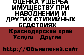 ОЦЕНКА УЩЕРБА ИМУЩЕСТВУ ПРИ НАВОДНЕНИИ И ДРУГИХ СТИХИЙНЫХ БЕДСТВИЯХ. - Краснодарский край Услуги » Другие   